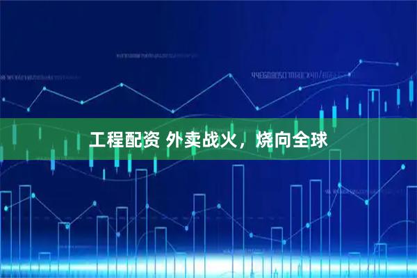 工程配资 外卖战火，烧向全球