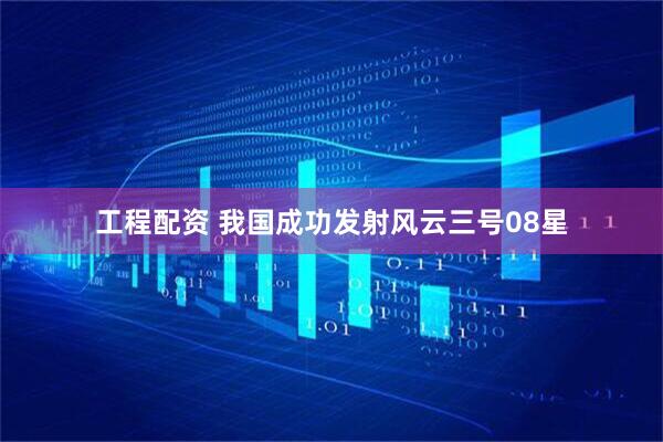工程配资 我国成功发射风云三号08星