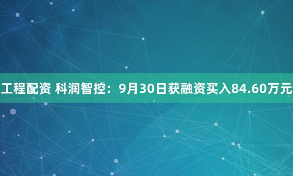 工程配资 科润智控：9月30日获融资买入84.60万元