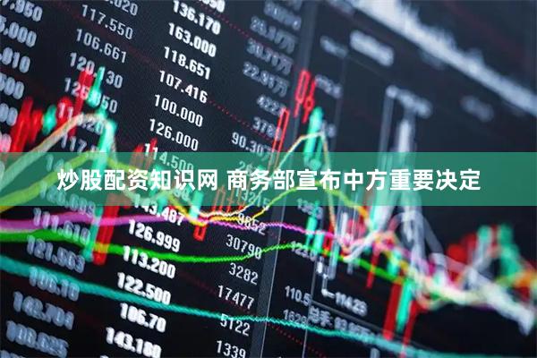 炒股配资知识网 商务部宣布中方重要决定