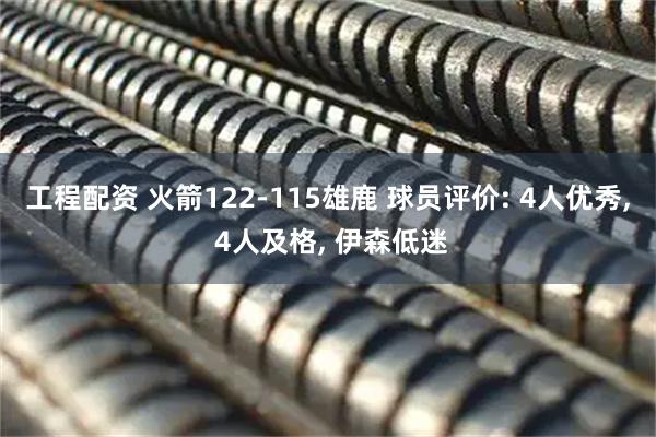 工程配资 火箭122-115雄鹿 球员评价: 4人优秀, 4人及格, 伊森低迷