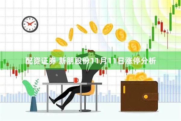 配资证券 新朋股份11月11日涨停分析
