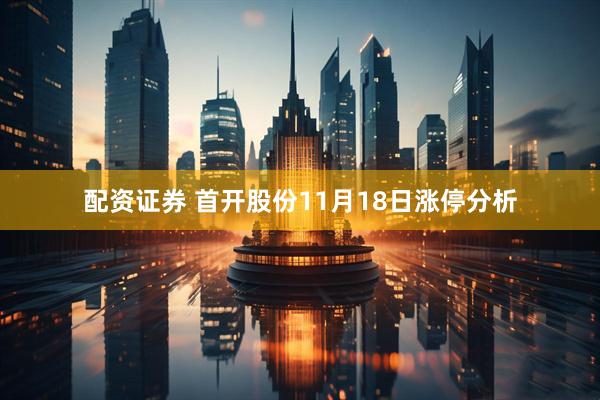配资证券 首开股份11月18日涨停分析