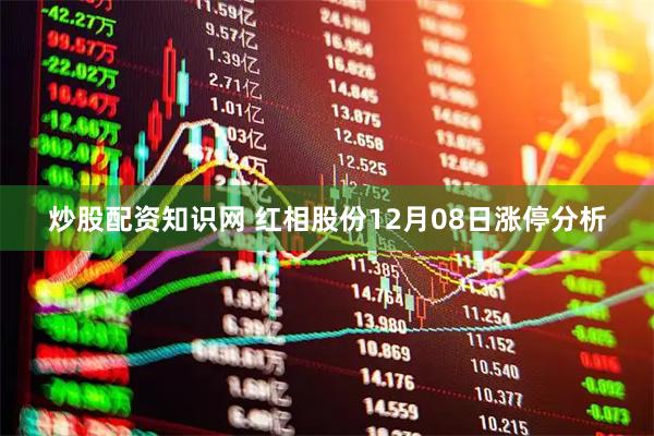 炒股配资知识网 红相股份12月08日涨停分析