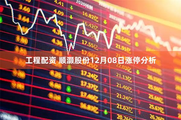 工程配资 顺灏股份12月08日涨停分析