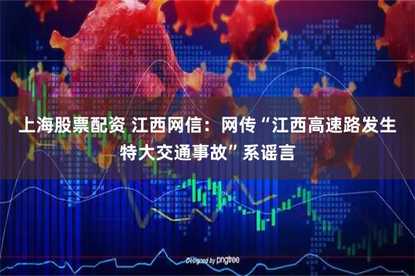 上海股票配资 江西网信：网传“江西高速路发生特大交通事故”系谣言
