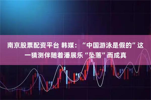 南京股票配资平台 韩媒：“中国游泳是假的”这一猜测伴随着潘展乐“坠落”而成真