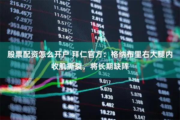 股票配资怎么开户 拜仁官方：格纳布里右大腿内收肌撕裂，将长期缺阵