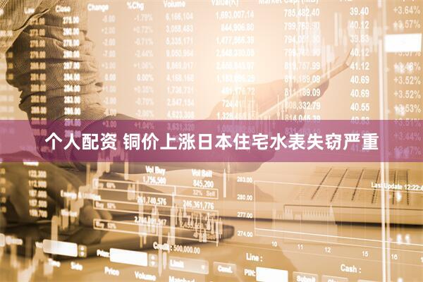 个人配资 铜价上涨　日本住宅水表失窃严重