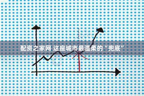 配资之家网 这座城市最温柔的“兜底”