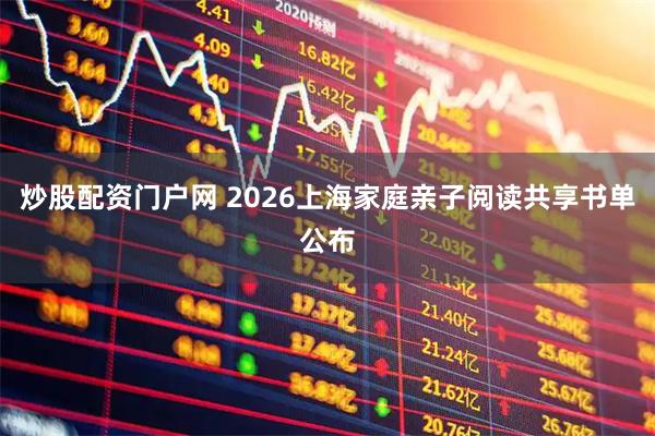 炒股配资门户网 2026上海家庭亲子阅读共享书单公布